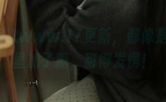每次www.17更新，都像是给茶杯里加了糖，甜得发愣！
