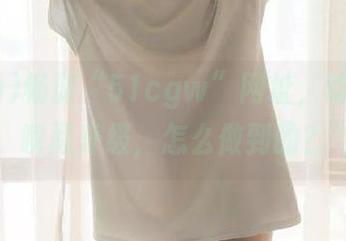 畅游“51cgw”网址，吃瓜心态瞬间升级，怎么做到的？