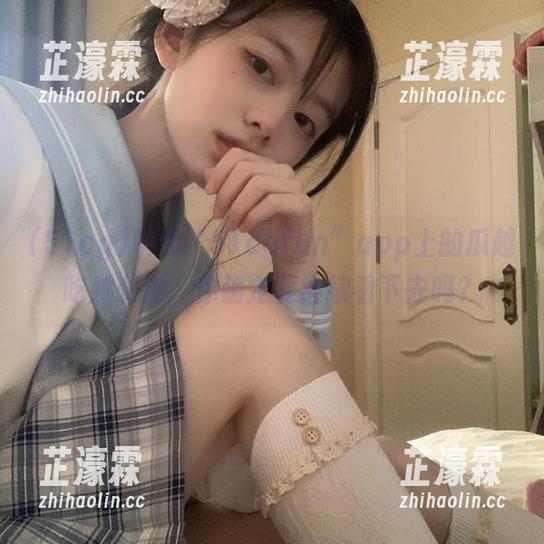 听说“51cgfun”app上的瓜越吃越刺激，你确定要继续看下去吗？