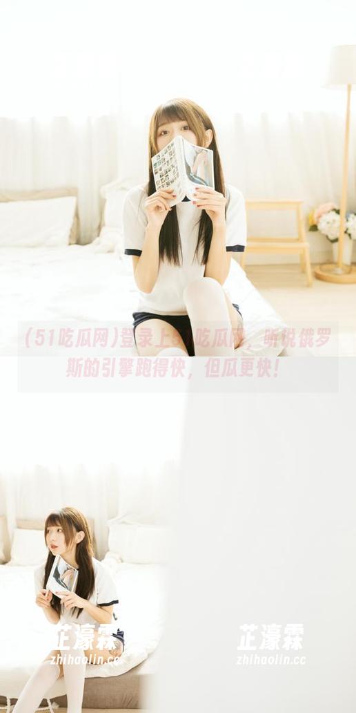 登录上51吃瓜网，听说俄罗斯的引擎跑得快，但瓜更快！