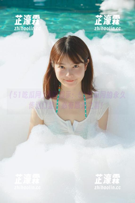 温馨提示：51吃瓜网的永久传送门里，必有意外之喜！