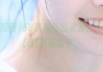 58吃瓜网的资源介绍，吃瓜技巧都藏此中。