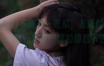 下载五一吃瓜，最新的瓜更离谱，可以一直嘿嘿嘿的嗨悠下去！
