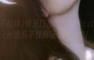 传送门出大事了！zztt45.ccm黑料不打烊让你乐不停！