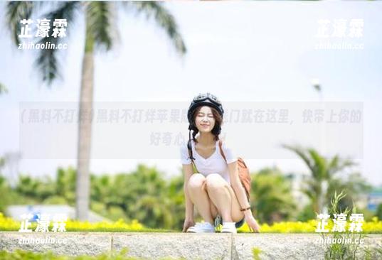 黑料不打烊苹果版，传送门就在这里，快带上你的好奇心入场吧！