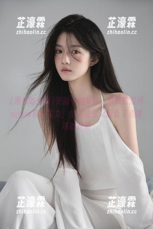 更新中的美味，黑料吃瓜网www真会发力，个人感觉又混合了点暧昧的味道
