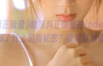 嘘黑料正能量的index.php藏了什么黑暗秘密？收藏前必看！